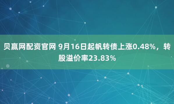 贝赢网配资官网 9月16日起帆转债上涨0.48%，转股溢价率23.83%