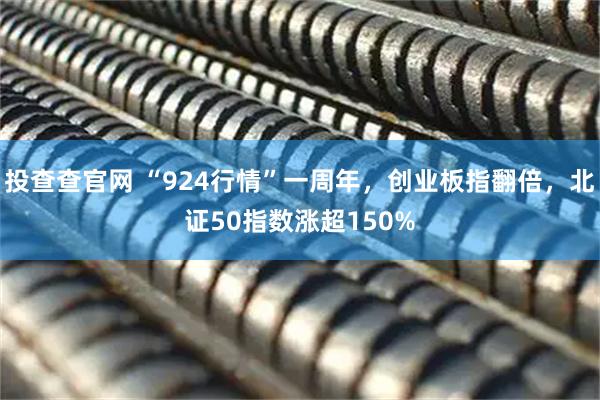 投查查官网 “924行情”一周年，创业板指翻倍，北证50指数涨超150%