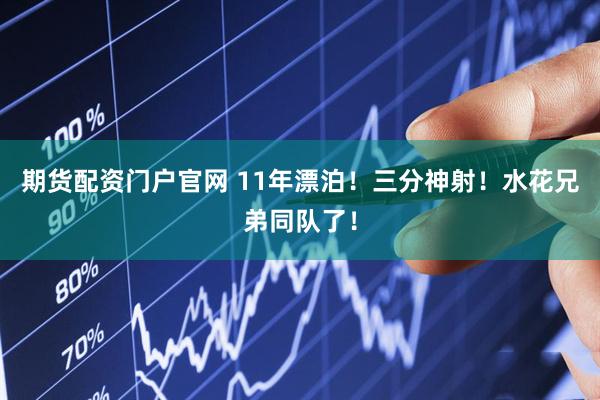 期货配资门户官网 11年漂泊！三分神射！水花兄弟同队了！
