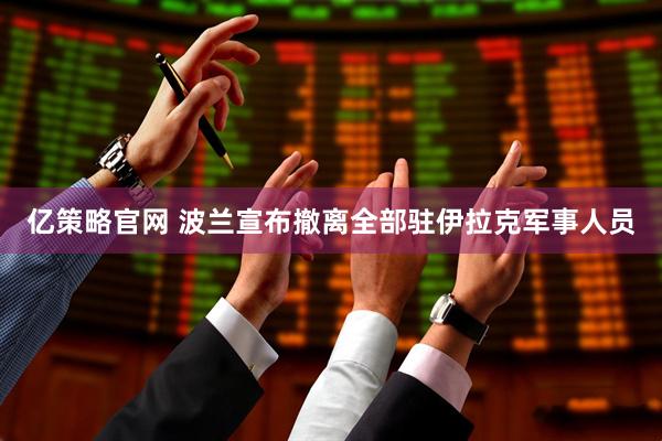 亿策略官网 波兰宣布撤离全部驻伊拉克军事人员