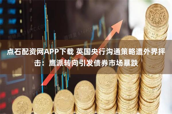 点石配资网APP下载 英国央行沟通策略遭外界抨击：鹰派转向引发债券市场暴跌