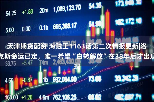 天津期货配资 海贼王1163话第二次情报更新|洛克斯命运已定，唯一希望“白转解放”在38年后才出现