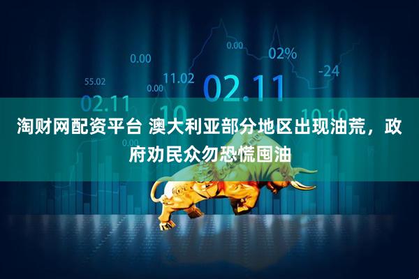 淘财网配资平台 澳大利亚部分地区出现油荒，政府劝民众勿恐慌囤油