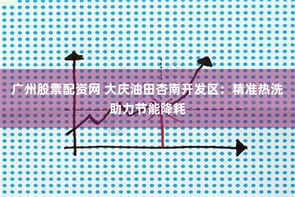 广州股票配资网 大庆油田杏南开发区：精准热洗助力节能降耗