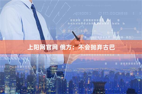 上阳网官网 俄方：不会抛弃古巴