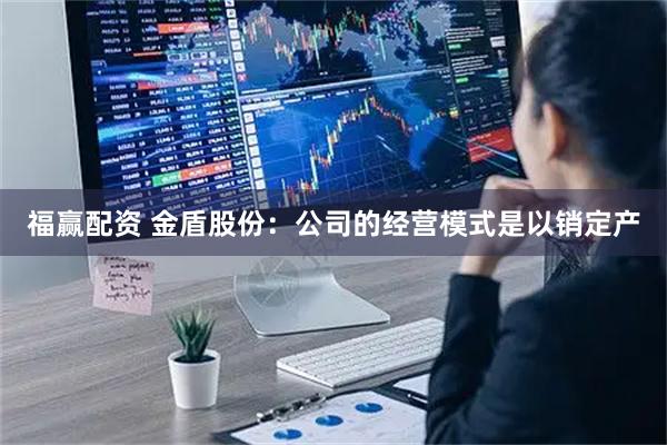 福赢配资 金盾股份：公司的经营模式是以销定产